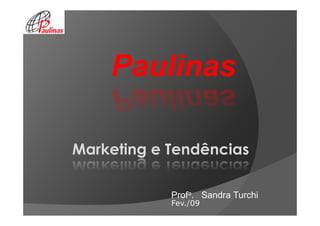 Paulinas

Marketing e Tendências

            Profa. Sandra Turchi
            Fev./09
 