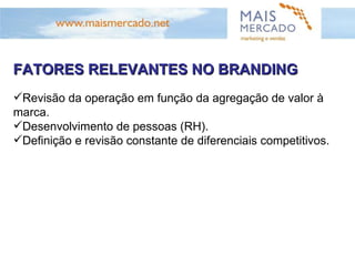 FATORES RELEVANTES NO BRANDING Revisão da operação em função da agregação de valor à marca. Desenvolvimento de pessoas (RH). Definição e revisão constante de diferenciais competitivos. 