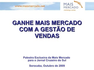 GANHE MAIS MERCADO COM A GESTÃO DE VENDAS Palestra Exclusiva da Mais Mercado  para o Jornal Cruzeiro do Sul Sorocaba, Outubro de 2009 