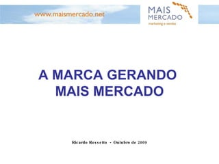 Ricardo Rossetto  -  Outubro de 2009 A MARCA GERANDO  MAIS MERCADO 