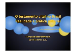 O testamento vital no Brasil 
Realidade e prática notarial 
Paulo Roberto Gaiger Ferreira 
I Simposio Notarial Mineiro 
Belo Horizonte, 2012 
 
