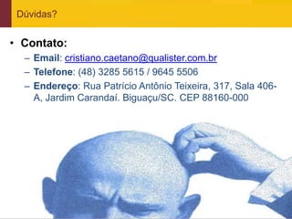 Dúvidas?


• Contato:
     – Email: cristiano.caetano@qualister.com.br
     – Telefone: (48) 3285 5615 / 9645 5506
     – Endereço: Rua Patrício Antônio Teixeira, 317, Sala 406-
       A, Jardim Carandaí. Biguaçu/SC. CEP 88160-000




www.qualister.com.br
 