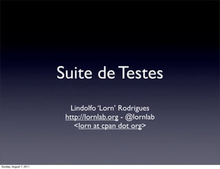 Suite de Testes
                            Lindolfo ‘Lorn’ Rodrigues
                          http://lornlab.org - @lornlab
                             <lorn at cpan dot org>




Sunday, August 7, 2011
 