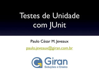 Testes de Unidade
    com JUnit
   Paulo César M. Jeveaux
 paulo.jeveaux@giran.com.br
 