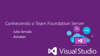 Conhecendo o Team Foundation Server
Julio Arruda
Avivatec
 