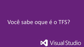 Você sabe oque é o TFS?
 