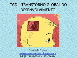 Emanoele Freitas
www.euemeuautista.blogspot.com
Tel: (21) 7832-9381 id: 933*26574
TGD – TRANSTORNO GLOBAL DO
DESENVOLVIMENTO.
 