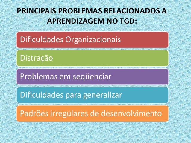 PRINCIPAIS PROBLEMAS RELACIONADOS A
APRENDIZAGEM NO TGD:
 