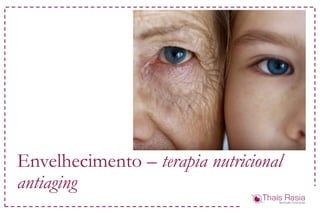 Envelhecimento – terapia nutricional
antiaging
 