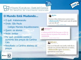 O Mundo Está Mudando...
 O quê: #abaixoacalu
 Onde: São Paulo
    Colégio Marista Arquidiocesano
 Quem: os alunos
 Rede: twitter
 Por quê: protesto contra o
  aumento dos preços da Cantina
  Calu
 Resultado: a Cantina abaixou os
  preços
 