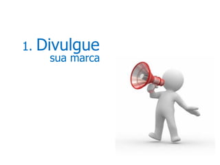 1.   Divulgue
      sua marca
 