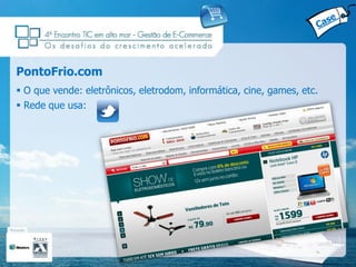 PontoFrio.com
 O que vende: eletrônicos, eletrodom, informática, cine, games, etc.
 Rede que usa:
 