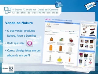 Vende-se Natura

 O que vende: produtos
 Natura, Avon e Demillus

 Rede que usa:

 Como: divulga fotos em um
 álbum de um perfil
 