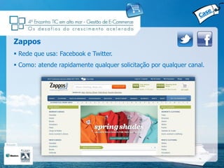 Zappos
 Rede que usa: Facebook e Twitter.
 Como: atende rapidamente qualquer solicitação por qualquer canal.
 