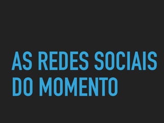 AS REDES SOCIAIS
DO MOMENTO
 