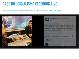h"ps://www.facebook.com/portalr7/videos/vl.874240732721659/10154024795616638/
CASE DO JORNALISMO FACEBOOK LIVE
 