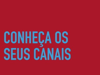 CONHEÇA OS
SEUS CANAIS
 