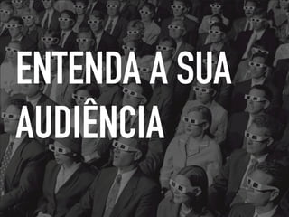 ENTENDA A SUA
AUDIÊNCIA
 