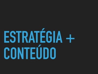 ESTRATÉGIA +
CONTEÚDO
 