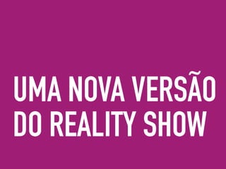 UMA NOVA VERSÃO
DO REALITY SHOW
 