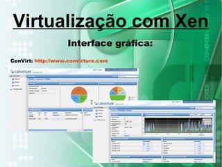 Interface gráfica:
ConVirt: http://www.convirture.com
Virtualização com Xen
 