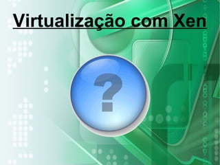 Virtualização com Xen
 