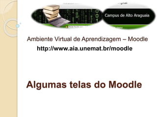 Ambiente Virtual de Aprendizagem – Moodle 
http://www.aia.unemat.br/moodle 
Algumas telas do Moodle 
 