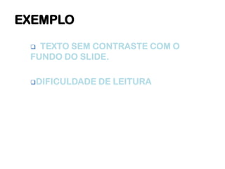  TEXTO SEM CONTRASTE COM O
FUNDO DO SLIDE.
DIFICULDADE DE LEITURA
EXEMPLO
 