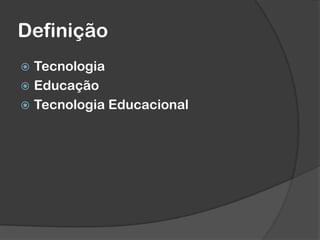 Definição
 Tecnologia
 Educação
 Tecnologia Educacional
 