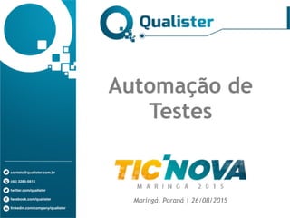 contato@qualister.com.br
(48) 3285-5615
twitter.com/qualister
facebook.com/qualister
linkedin.com/company/qualister
Automação de
Testes
Maringá, Paraná | 26/08/2015
 