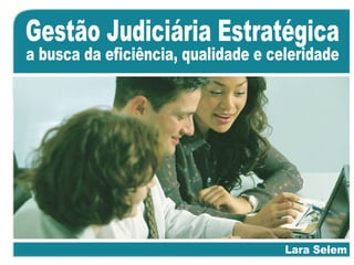Gestão Judiciária Estratégica Lara Selem a busca da eficiência, qualidade e celeridade 
