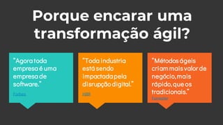 Porque encarar uma
transformação ágil?
“Métodos ágeis
criam maisvalor de
negócio,mais
rápido,que os
tradicionais.”
Forrest...