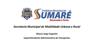 Secretaria Municipal de Mobilidade Urbana e Rural
Mauro Jorge Cegantin
Superintendente Administrativo de Transportes
 