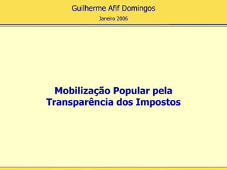 Guilherme Afif Domingos
           Janeiro 2006




  Mobilização Popular pela
Transparência dos Impostos
 