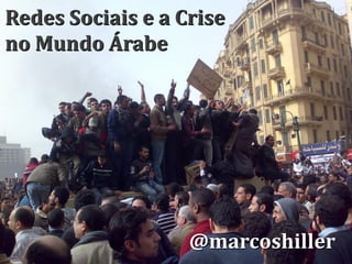 Redes Sociais e a Crise
no Mundo Árabe




                   @marcoshiller
 