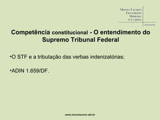 www.mouratavares.adv.br Competência  constitucional  - O entendimento do Supremo Tribunal Federal O STF e a tributação das verbas indenizatórias; ADIN 1.659/DF. 