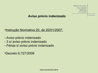 www.mouratavares.adv.br Aviso prévio indenizado Instrução Normativa 20, de 20/01/2007: - Aviso prévio indenizado - 3 s/ aviso prévio indenizado - Férias s/ aviso prévio indenizado Decreto 6.727/2009 
