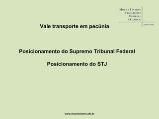 www.mouratavares.adv.br Vale transporte em pecúnia Posicionamento do Supremo Tribunal Federal Posicionamento do STJ 