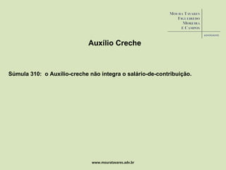 www.mouratavares.adv.br Auxílio Creche Súmula 310:  o Auxílio-creche não integra o salário-de-contribuição. 