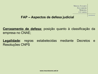 www.mouratavares.adv.br FAP – Aspectos de defesa judicial Cerceamento de defesa:   posição quanto à classificação da empresa no CNAE; Legalidade : regras estabelecidas mediante Decretos e Resoluções CNPS 