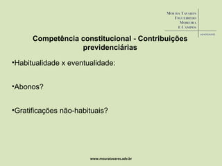www.mouratavares.adv.br Habitualidade x eventualidade: Abonos?  Gratificações não-habituais? Competência constitucional - Contribuições previdenciárias 
