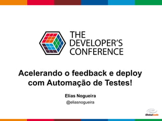 Globalcode	– Open4education
Acelerando o feedback e deploy
com Automação de Testes!
Elias Nogueira
@eliasnogueira
 