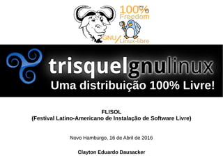 Clayton Eduardo Dausacker
Novo Hamburgo, 16 de Abril de 2016
FLISOL
(Festival Latino-Americano de Instalação de Software Livre)
Uma distribuição 100% Livre!
 