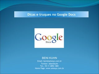 BENI KUHN Email: beni@setesys.com.br Twitter: @benikuhn Tel.: 55 11 2892-1881 Home Page: www.setesys.com.br Dicas e truques no Google Docs 