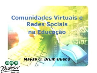 Comunidades Virtuais e Redes Sociais  na Educação Maysa O. Brum Bueno 