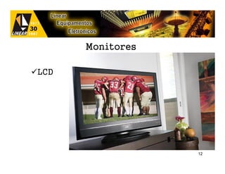 Monitores

LCD




                  12
 