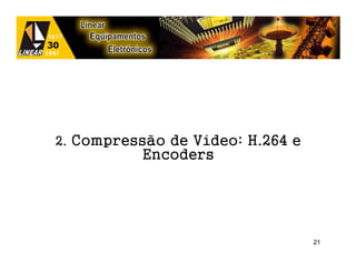 2. Compressão de Vídeo: H.264 e
          Encoders




                                  21
 