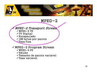 MPEG-2
MPEG-2 Transport Stream
  MPEG-2 TS
  TV Digital
  Encapsulado
  188 bytes por pacote
  Taxa fixa

MPEG-2 Program Stream
  MPEG-2 PS
  Edição
  Tamanho de pacote variável
  Taxa variável


                               28
 
