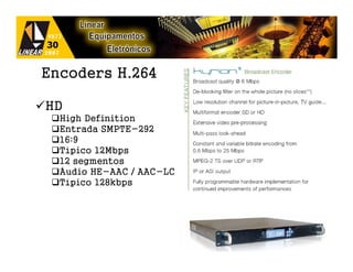 Encoders H.264

HD
  High Definition
  Entrada SMPTE-292
  16:9
  Típico 12Mbps
  12 segmentos
  Áudio HE-AAC / AAC-LC
  Típico 128kbps




                          37
 