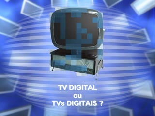 TV DIGITAL
ou
TVs DIGITAIS ?
TV DIGITAL
ou
TVs DIGITAIS ?
 